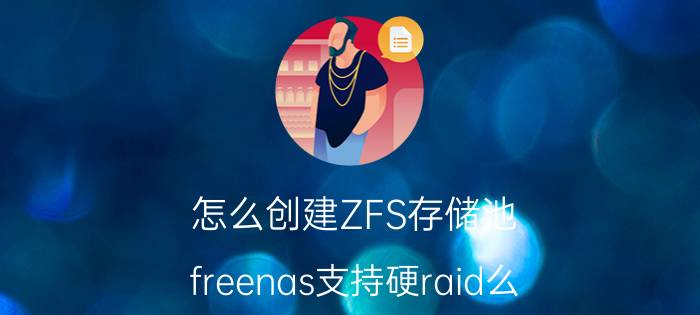 怎么创建ZFS存储池 freenas支持硬raid么？